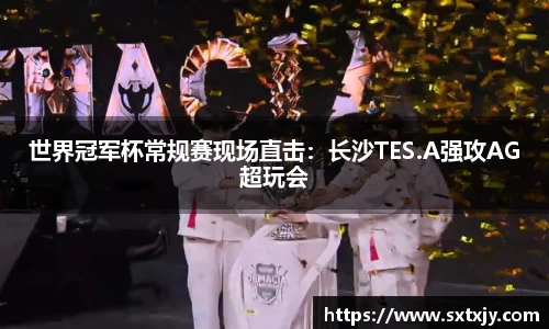 世界冠军杯常规赛现场直击：长沙TES.A强攻AG超玩会