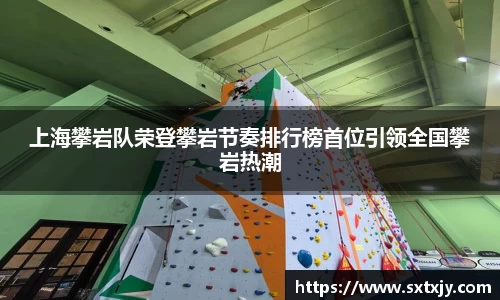 上海攀岩队荣登攀岩节奏排行榜首位引领全国攀岩热潮
