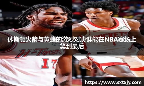 休斯顿火箭与黄蜂的激烈对决谁能在NBA赛场上笑到最后