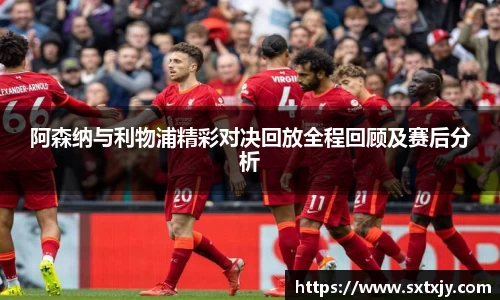 阿森纳与利物浦精彩对决回放全程回顾及赛后分析